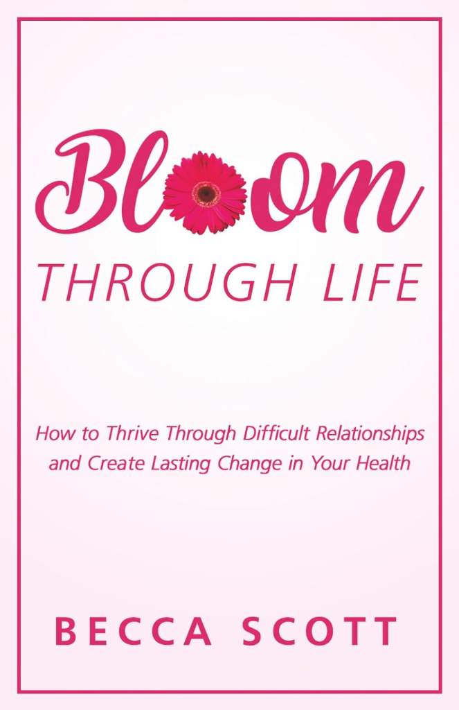 Bloom Through Life®: How to Thrive Through Difficult Relationships and Create Lasting Change in Your Health by Becca Scott | barcode:9781068691263 | source:'9781068691263.jpg