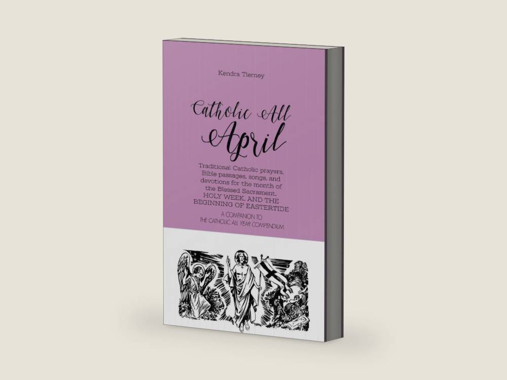 Catholic All April: Traditional Catholic prayers, Bible passages, songs, and devotions for the month of the Blessed Sacrament, HOLY WEEK, AND THE BEGINNING OF EASTERTIDE (Catholic All Year Companion) by Kendra Tierney | barcode:9781090294777 | source:'9781090294777-right-three-quarter.jpg