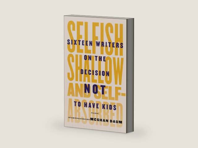 Selfish, Shallow, and Self-Absorbed: Sixteen Writers on the Decision Not to Have Kids by Meghan Daum | barcode:9781250052940 | source:'9781250052940-right-three-quarter.jpg