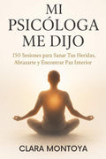 MI PSICÓLOGA ME DIJO: 150 Sesiones para Sanar Tus Heridas, Abrazarte y Encontrar Paz Interior (Spanish Edition) by Clara Montoya | barcode:9781257656714 | source:'9781257656714.jpg