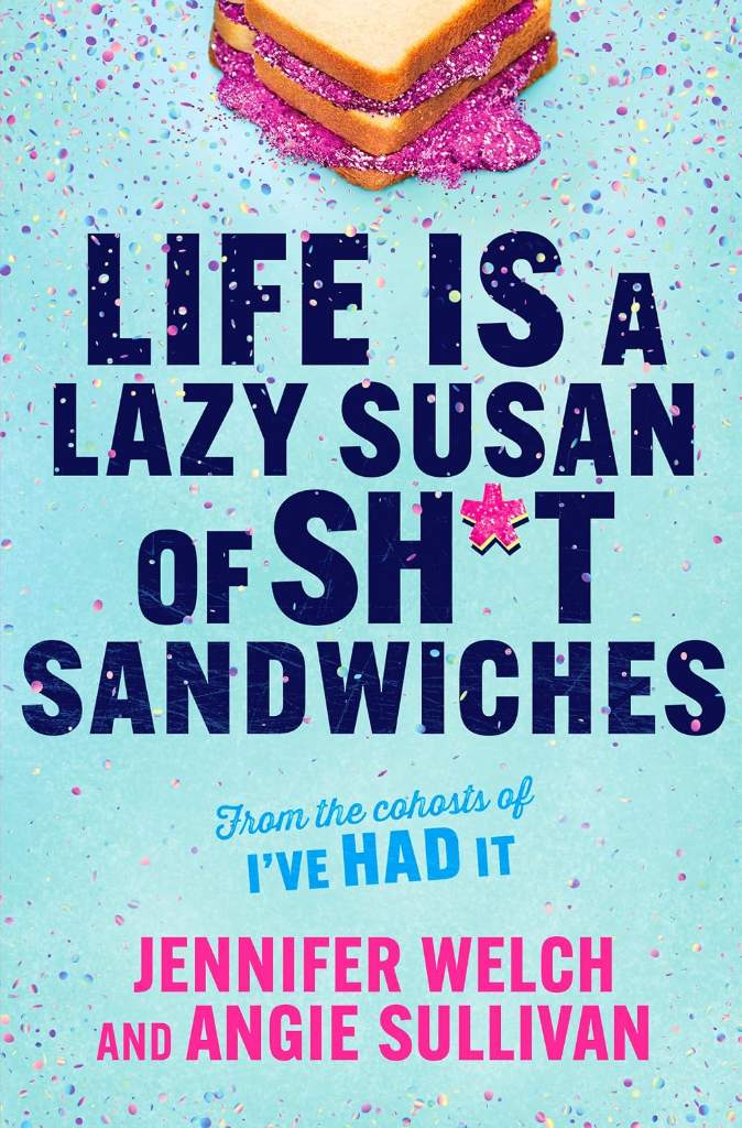 Life Is a Lazy Susan of Sh*t Sandwiches: Advice, Inspiration and Laughter from the I've Had It Podcast Hosts by Jennifer Welch | barcode:9781335550989 | source:'9781335550989.jpg