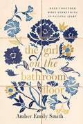 The Girl on the Bathroom Floor: Held Together When Everything is Falling Apart by Amber Emily Smith | barcode:9781400347896 | source:'9781400347896.jpg