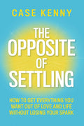 The Opposite of Settling: How to Get Everything You Want Out of Love and Life Without Losing Your Spark by Case Kenny | barcode:9781401995911 | source:'9781401995911.jpg