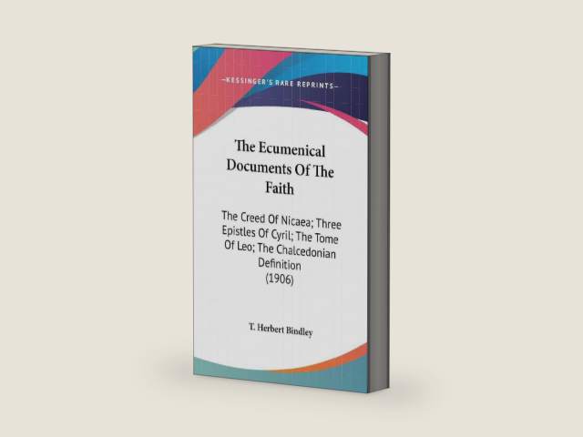 The Ecumenical Documents Of The Faith: The Creed Of Nicaea; Three Epistles Of Cyril; The Tome Of Leo; The Chalcedonian Definition (1906) by T Herbert Bindley | barcode:9781436528757 | source:'9781436528757-right-three-quarter.jpg