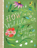 How to Be a Wildflower: A Field Guide (Nature Journals, Wildflower Books, Motivational Books, Creativity Books) (Katie Daisy) by Katie Daisy | barcode:9781452142685 | source:'9781452142685.jpg