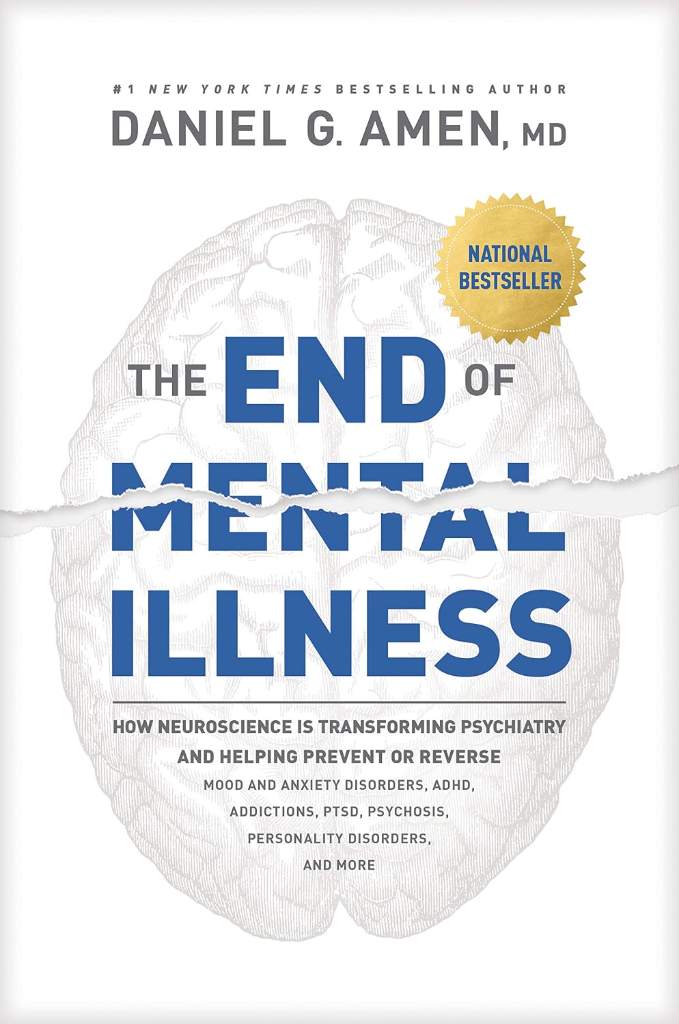 The End of Mental Illness: How Neuroscience Is Transforming Psychiatry and Helping Prevent or Reverse Mood and Anxiety Disorders, ADHD, Addictions, PTSD, Psychosis, Personality Disorders, and More by Daniel G. Amen, MD | barcode:9781496438157 | source:'9781496438157.jpg