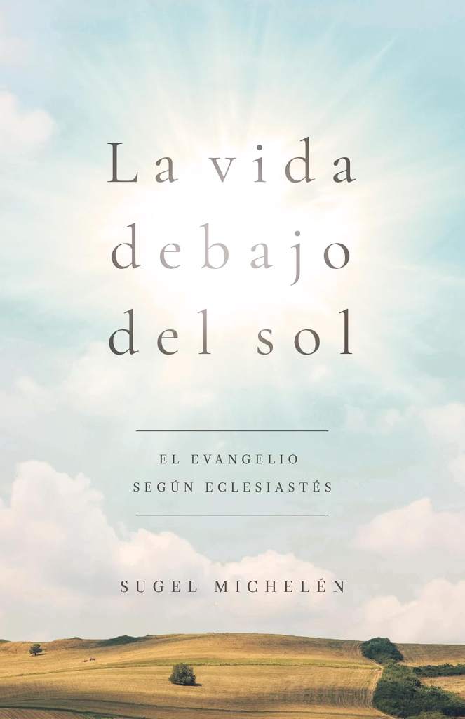 La vida debajo del sol: El evangelio según Eclesiastés (Spanish Edition) by Sugel Michelén | barcode:9781535944533 | source:'9781535944533.jpg