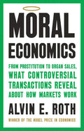 Moral Economics: From Prostitution to Organ Sales, What Controversial Transactions Reveal About How Markets Work by Alvin E. Roth | barcode:9781541702011 | source:'9781541702011.jpg