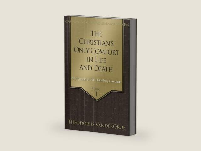 The Christian's Only Comfort in Life and Death: An Exposition of the Heidelberg Catechism by Theodorus VanderGroe | barcode:9781601784995 | source:'9781601784995-right-three-quarter.jpg