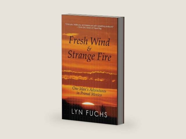 Fresh Wind & Strange Fire: One Man's Adventures in Primal Mexico by Lyn Fuchs | barcode:9781603811729 | source:'9781603811729-right-three-quarter.jpg