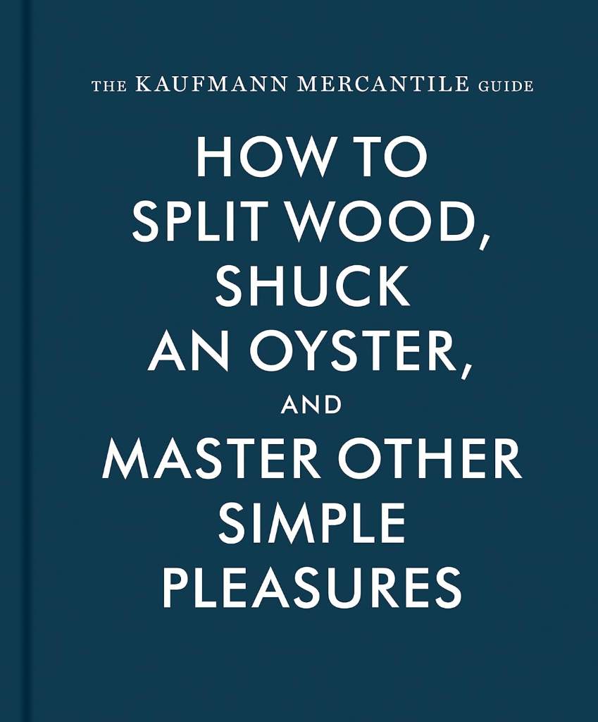 The Kaufmann Mercantile Guide: How to Split Wood, Shuck an Oyster, and Master Other Simple Pleasures by Sebastian Kaufmann | barcode:9781616893996 | source:'9781616893996.jpg