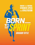 Born to Sprint: Unlock Your Natural Strength, Speed, and Athleticism by Graham Tuttle | barcode:9781628606102 | source:'9781628606102.jpg
