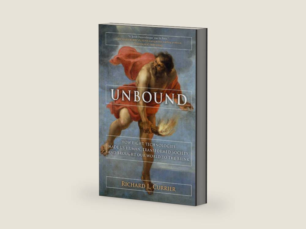 Unbound: How Eight Technologies Made Us Human, Transformed Society, and Brought Our World to the Brink by Richard L. Currier | barcode:9781628725223 | source:'9781628725223-right-three-quarter.jpg