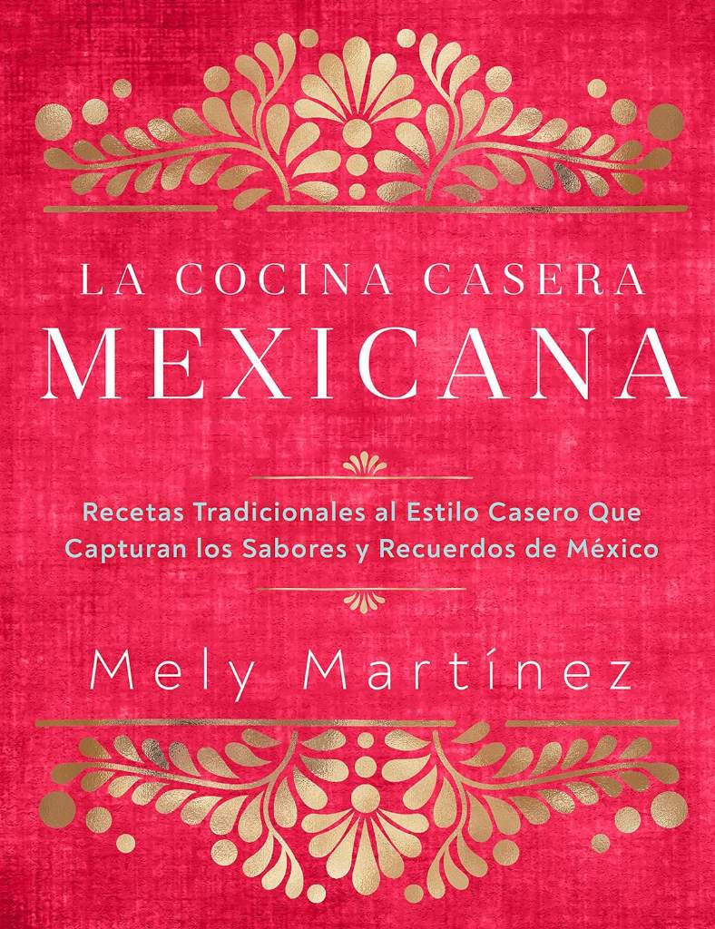 La cocina casera mexicana / The Mexican Home Kitchen (Spanish Edition): Recetas tradicionales al estilo casero que capturan los sabores y recuerdos de ... Capture the Flavors and Memories of Mexico by Mely Martínez | barcode:9781631068225 | source:'9781631068225.jpg