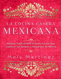 La cocina casera mexicana / The Mexican Home Kitchen (Spanish Edition): Recetas tradicionales al estilo casero que capturan los sabores y recuerdos de ... Capture the Flavors and Memories of Mexico by Mely Martínez | barcode:9781631068225 | source:'9781631068225.jpg