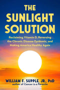 The Sunlight Solution: Reclaiming Vitamin D, Reversing the Chronic Disease Epidemic, and Making America Healthy Again by William F. Supple Jr. Ph.D. | barcode:9781631440908 | source:'9781631440908.jpg