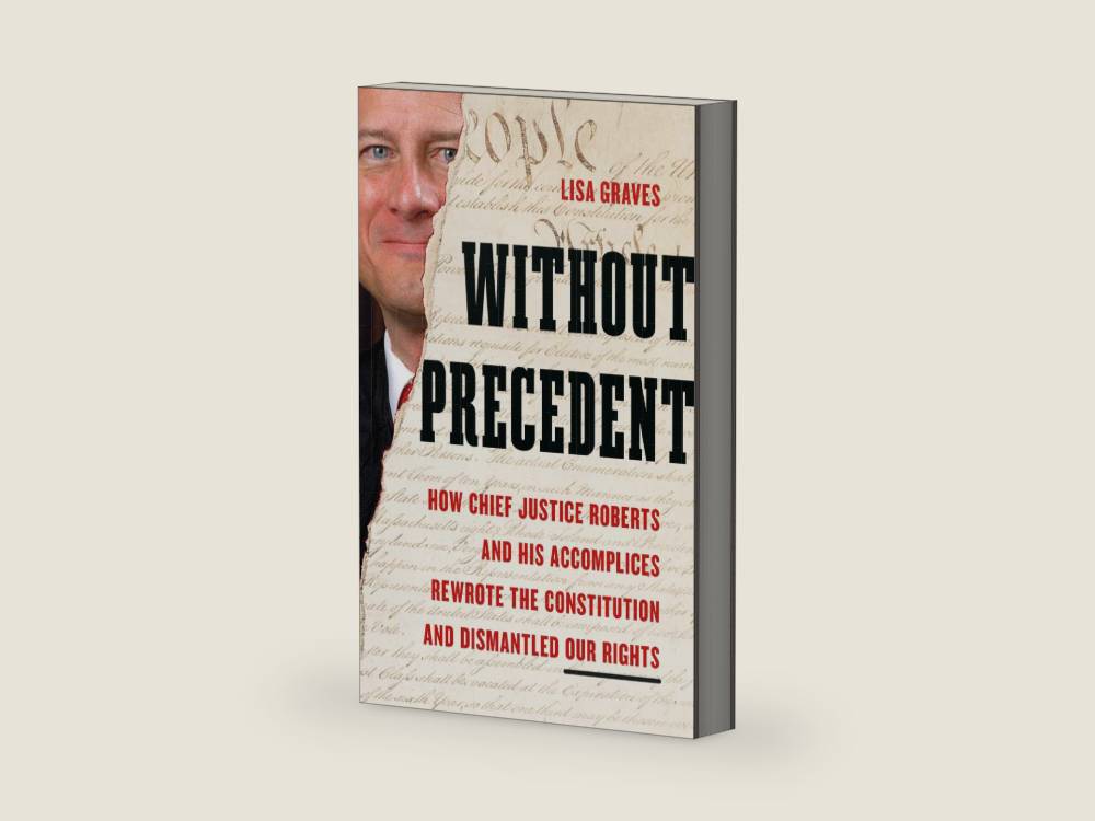 Without Precedent: How Chief Justice Roberts and His Accomplices Rewrote the Constitution and Dismantled Our Rights by Lisa Graves | barcode:9781645030676 | source:'9781645030676-right-three-quarter.jpg