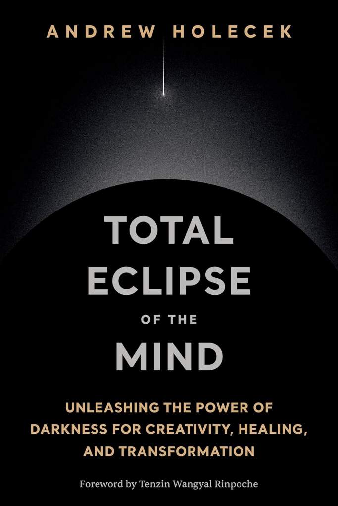 Total Eclipse of the Mind: Unleashing the Power of Darkness for Creativity, Healing, and Transformation by Andrew Holecek | barcode:9781649634856 | source:'9781649634856.jpg