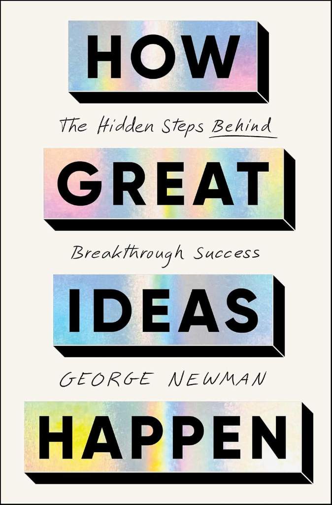 How Great Ideas Happen: The Hidden Steps Behind Breakthrough Success by George Newman | barcode:9781668026007 | source:'9781668026007.jpg