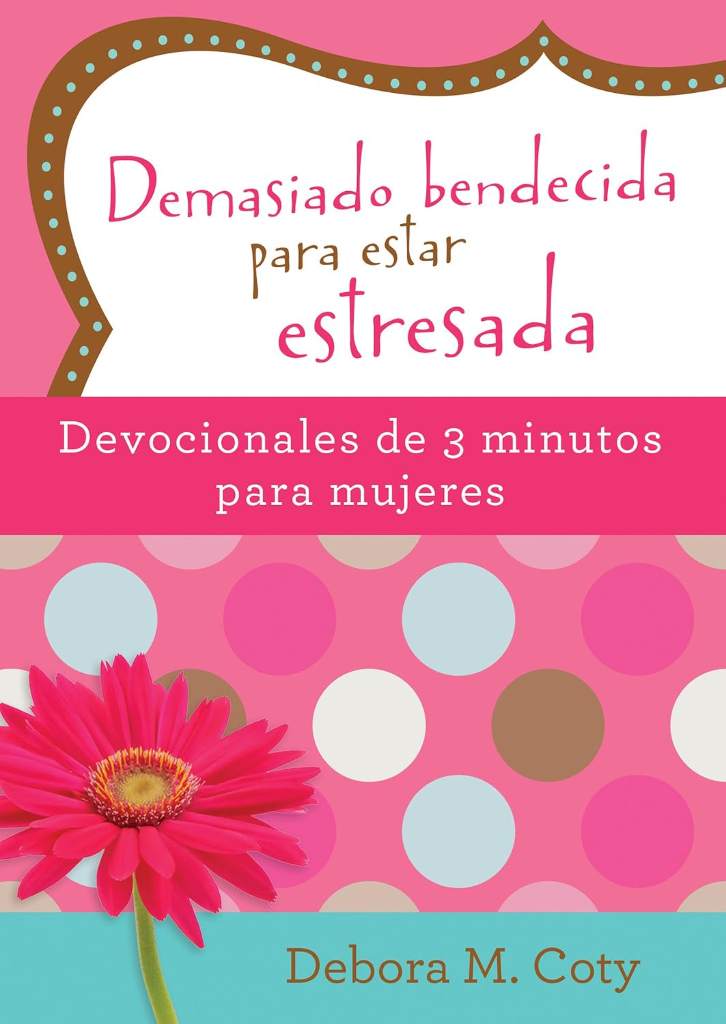 Demasiado bendecida para estar estresada: Devocionales de 3 minutos para mujeres (Spanish Edition) by Debora M. Coty | barcode:9781683225096 | source:'9781683225096.jpg
