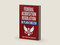 Federal Acquisition Regulation in Plain English: 700+ Answers to Frequently Asked Questions (FAQ) about the FAR and Government Contracts (The Government Contracts in Plain English Series) by Christoph Mlinarchik | barcode:9781734198119 | source:'9781734198119-right-three-quarter.jpg