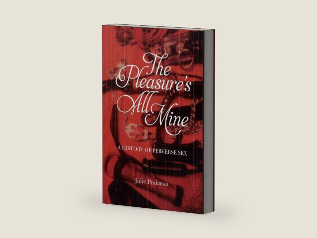 The Pleasure's All Mine: A History of Perverse Sex by Julie Peakman | barcode:9781780232034 | source:'9781780232034-right-three-quarter.jpg