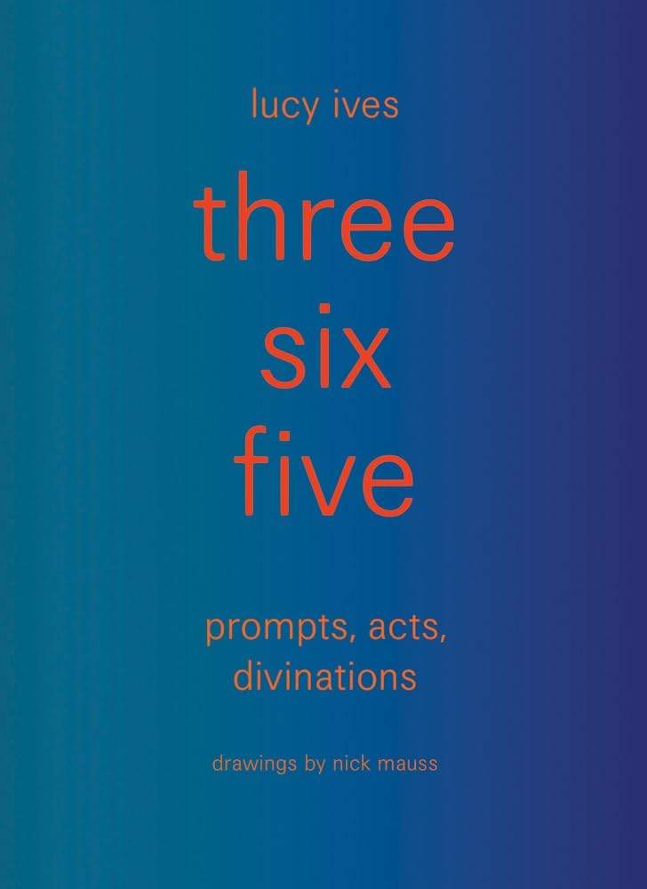 three six five: prompts, acts, divinations (an inexhaustible compendium for writing) by Lucy Ives | barcode:9781938221378 | source:'9781938221378.jpg