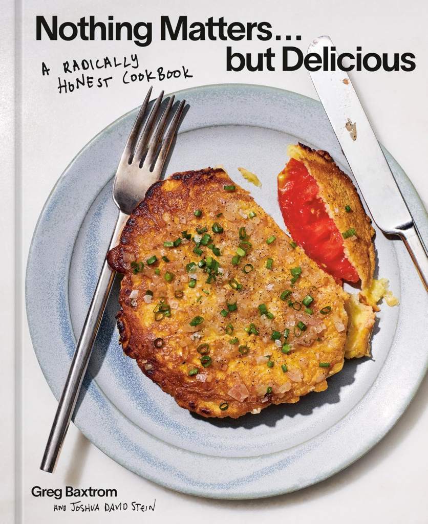 Nothing Matters but Delicious: A Radically Honest Cookbook by Greg Baxtrom | barcode:9781984863560 | source:'9781984863560.jpg