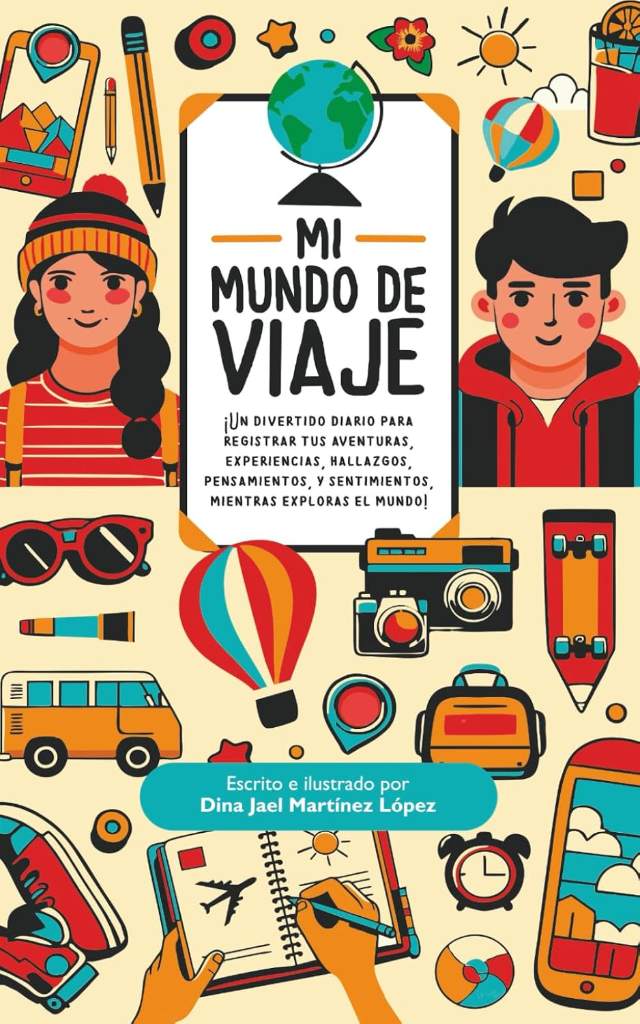 MI MUNDO DE VIAJE: ¡Un divertido diario para registrar tus aventuras, experiencias, hallazgos, pensamientos, y sentimientos, mientras exploras el mundo! (Spanish Edition) by Dina Jael Martinez Lopez | barcode:9786072984035 | source:'9786072984035.jpg