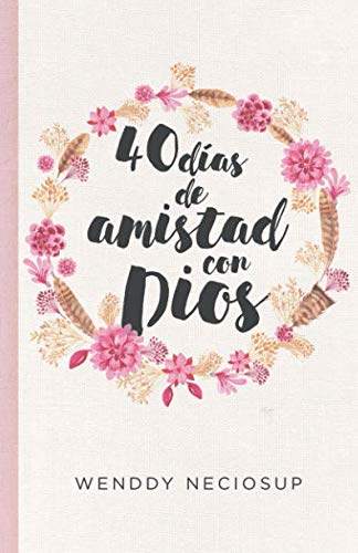 40 días de amistad con Dios: Devocional diario (Spanish Edition) by Wenddy Neciosup WN | barcode:9786120039878 | source:'9786120039878.jpg
