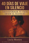 40 Días De Viaje En Silencio Transformar Tu Vida Desde El Silencio: Recupera Paz, Fuerza Y Claridad Interior (Spanish Edition) by Lucía Montes | barcode:9788398189002 | source:'9788398189002.jpg