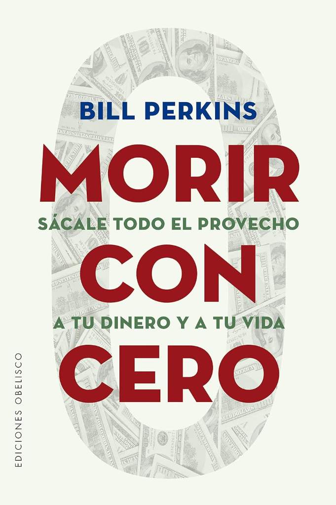 Morir con cero: Sácale todo el provecho a tu dinero y a tu vida (Spanish Edition) by Bill Perkins | barcode:9788491118749 | source:'9788491118749.jpg