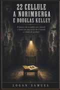 22 CELLULE A NORIMBERGA E DOUGLAS KELLEY: Il dottore che si sedette con i diavoli e tornò con una verità che il mondo si rifiutò di ascoltare (Italian Edition) by LOGAN SAMUEL | barcode:9798180036216 | source:'9798180036216.jpg