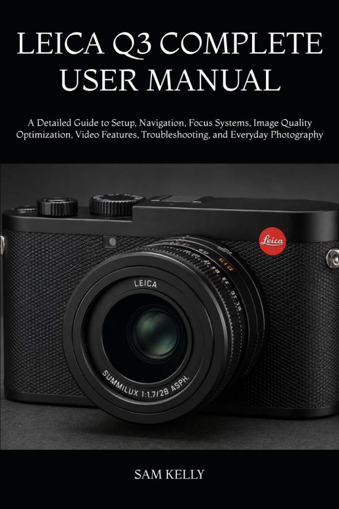 LEICA Q3 COMPLETE USER MANUAL: A Detailed Guide to Setup, Navigation, Focus Systems, Image Quality Optimization, Video Features, Troubleshooting, and Everyday Photography by SAM KELLY | barcode:9798180487926 | source:'9798180487926.jpg