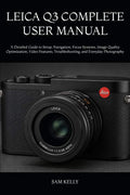 LEICA Q3 COMPLETE USER MANUAL: A Detailed Guide to Setup, Navigation, Focus Systems, Image Quality Optimization, Video Features, Troubleshooting, and Everyday Photography by SAM KELLY | barcode:9798180487926 | source:'9798180487926.jpg