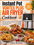 Instant Pot Vortex Plus Air Fryer Cookbook: Quick, Easy & Budget-Friendly Recipes for Perfectly Crispy Meals Every Time | Includes Breakfasts, Snacks, Dinners & Desserts by Clara Browne | barcode:9798181507609 | source:'9798181507609.jpg