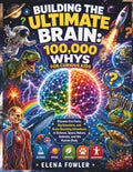 BUILDING THE ULTIMATE BRAIN: 100,000 WHYS FOR CURIOUS KIDS: Discover Fun Facts, Big Questions, and Brain-Boosting Adventures in Science, Space, Nature, Animals, and the Human Body by Elena Fowler | barcode:9798181629141 | source:'9798181629141.jpg