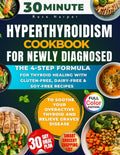 30-Minute Hyperthyroidism for Newly Diagnosed: The 4-Step Formula for Thyroid Healing with Gluten-Free, Dairy-Free & Soy-Free Recipes to Soothe Your Overactive Thyroid and Relieve Graves' Disease by Rose Harper | barcode:9798181758964 | source:'9798181758964.jpg
