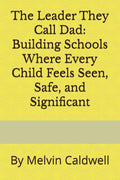 The Leader They Call Dad: Building Schools Where Every Child Feels Seen, Safe, and Significant by Dr. Melvin Caldwell | barcode:9798182047227 | source:'9798182047227.jpg