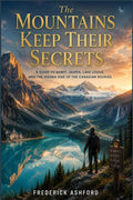 The Mountains Keep Their Secrets: A Guide to Banff, Jasper, Lake Louise, and the Hidden Side of the Canadian Rockies by Frederick Ashford | barcode:9798182109055 | source:'9798182109055.jpg