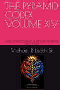 THE PYRAMID CODEX VOLUME XIV: HOW CONSCIOUSNESS IS RECEIVED, GENERATED, OR CHOSEN by Michael Robert Leath Sr. | barcode:9798182228404 | source:'9798182228404.jpg