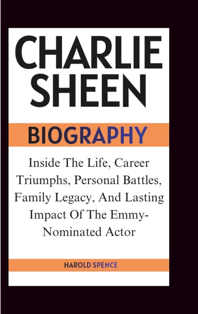 CHARLIE SHEEN BIOGRAPHY: Inside The Life, Career Triumphs, Personal Battles, Family Legacy, And Lasting Impact Of The Emmy-Nominated Actor by Harold Spence | barcode:9798182435642 | source:'9798182435642.jpg