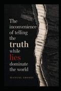 THE INCONVENIENCE OF TELLING THE TRUTH WHILE LIES DOMINATE THE WORLD: Mental Autonomy, Sound Judgment, and Responsible Decision-Making in a World Designed to Influence Us by Manuel Grossy | barcode:9798183505979 | source:'9798183505979.jpg