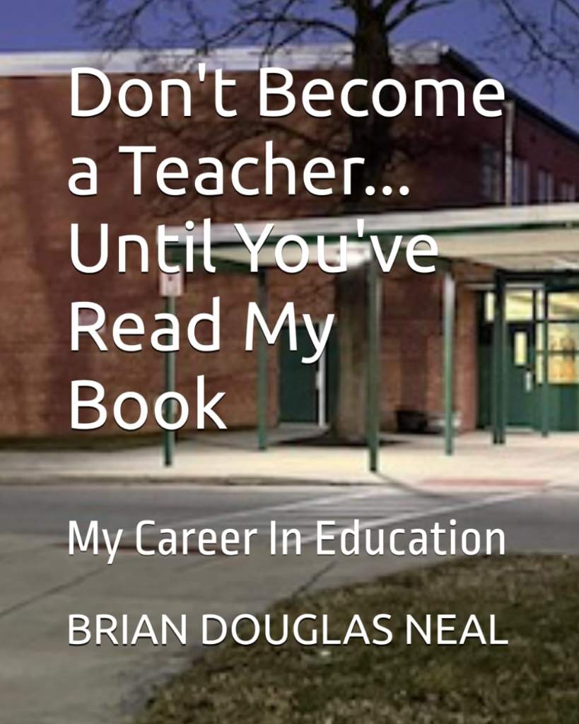 Don't Become a Teacher... Until You've Read My Book: My Career In Education by BRIAN DOUGLAS NEAL | barcode:9798183641356 | source:'9798183641356.jpg