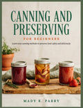 CANNING AND PRESERVING FOR BEGINNERS: Leans easy canning methods to preserve food safely and deliciously by MADY K. PARRY | barcode:9798183852233 | source:'9798183852233.jpg