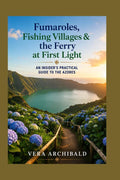 Fumaroles, Fishing Villages & the Ferry at First Light: An Insider's Practical Guide to the Azores by Vera Archibald | barcode:9798183960556 | source:'9798183960556.jpg