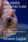 THE INNER ARCHITECTURE OF TIME: Love, Dignity, and Freedom in an Age of Silence by Mr. Levent Caglar | barcode:9798183974010 | source:'9798183974010.jpg