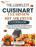 The Complete Cuisinart ClearView 4QT Air Fryer Cookbook: Watch It Crisp, Cook It Right. Glass Basket Cooking Made Easy with Perfectly Timed Recipes ... Meals, Snacks, Sides, Leftovers & Desserts by Kelsey Canfield | barcode:9798184402659 | source:'9798184402659.jpg