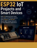 ESP32 IoT Projects and Smart Devices: Build 50 Advanced Smart Home, Automation, and Wireless Systems Using Arduino and ESP-IDF — Master MQTT, Sensor Networks, and Real-World IoT Applications by Justin Idris Benedict | barcode:9798195647254 | source:'9798195647254.jpg