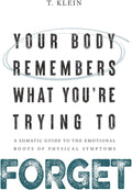 Your Body Remembers What You're Trying to Forget: A Somatic Guide to the Emotional Roots of Physical Symptoms by T. Klein | barcode:9798196510335 | source:'9798196510335.jpg